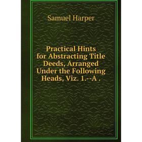 

Книга Practical Hints for Abstracting Title Deeds, Arranged Under the Following Heads, Viz. 1.--A