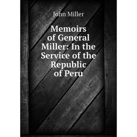 

Книга Memoirs of General Miller: In the Service of the Republic of Peru