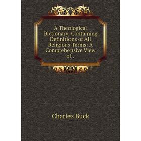 

Книга A Theological Dictionary, Containing Definitions of All Religious Terms: A Comprehensive View of