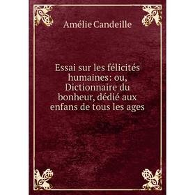 

Книга Essai sur les félicités humaines: ou, Dictionnaire du bonheur, dédié aux enfans de tous les ages