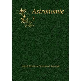 

Книга Astronomie 3. Joseph Jérome le Français de Lalande