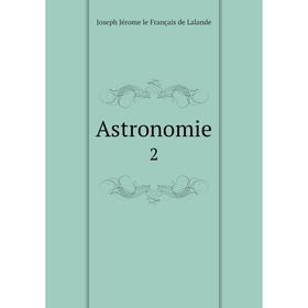 

Книга Astronomie 2. Joseph Jérome le Français de Lalande