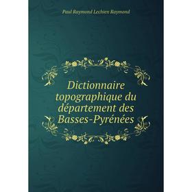 

Книга Dictionnaire topographique du département des Basses-Pyrénées