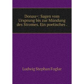 

Книга Donau=: Sagen vom Ursprung bis zur Mündung des Stromes. Ein poetisches