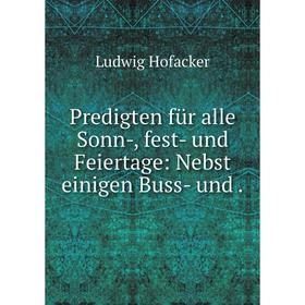 

Книга Predigten für alle Sonn-, fest- und Feiertage: Nebst einigen Buss- und