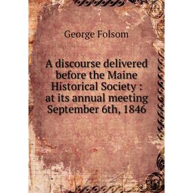 

Книга A discourse delivered before the Maine Historical Society: at its annual meeting September 6th, 1846