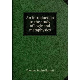

Книга An introduction to the study of logic and metaphysics