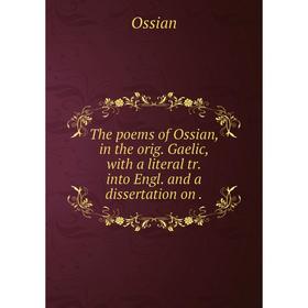 

Книга The poems of Ossian, in the orig. Gaelic, with a literal tr. into Engl. and a dissertation on