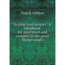 

Книга In pine-tree jungles: a handbook for sportsmen and campers in the great Maine woods