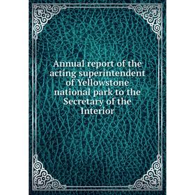 

Книга Annual report of the acting superintendent of Yellowstone national park to the Secretary of the Interior