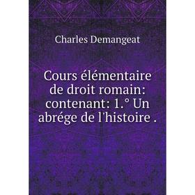 

Книга Cours élémentaire de droit romain: contenant: 1.̊ Un abrége de l'histoire
