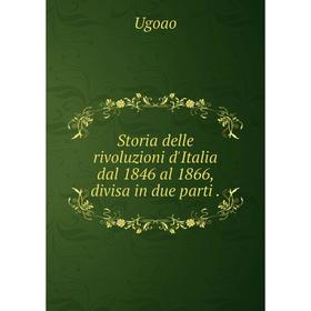 

Книга Storia delle rivoluzioni d'Italia dal 1846 al 1866, divisa in due parti