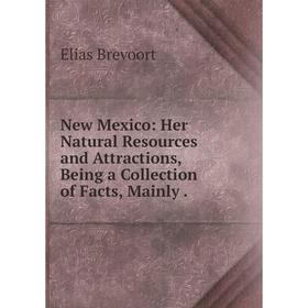 

Книга New Mexico: Her Natural Resources and Attractions, Being a Collection of Facts, Mainly