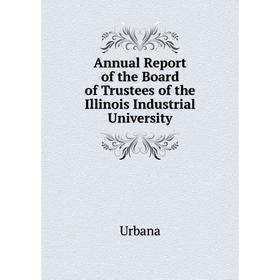 

Книга Annual Report of the Board of Trustees of the Illinois Industrial University