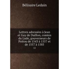 

Книга Lettres adressées à Jean et Guy de Daillon, comtes du Lude, gouverneurs de Poitou de 1543 à 1557 et de 1557 à 158512