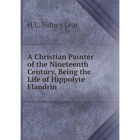 

Книга A Christian Painter of the Nineteenth Century, Being the Life of Hippolyte Flandrin