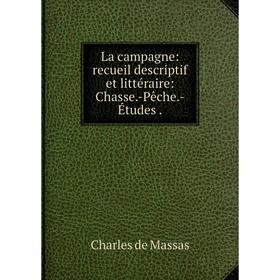 

Книга La campagne: recueil descriptif et littéraire: Chasse. -Pêche. -Études