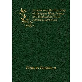 

Книга La Salle and the discovery of the great West. France and England in North America, part third
