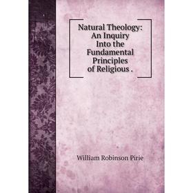 

Книга Natural Theology: An Inquiry Into the Fundamental Principles of Religious
