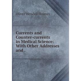 

Книга Currents and Counter-currents in Medical Science: With Other Addresses and