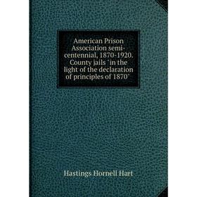 

Книга American Prison Association semi-centennial, 1870-1920. County jails in the light of the declaration of principles of 1870