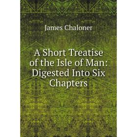 

Книга A Short Treatise of the Isle of Man: Digested Into Six Chapters