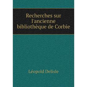 

Книга Recherches sur l'ancienne bibliothèque de Corbie
