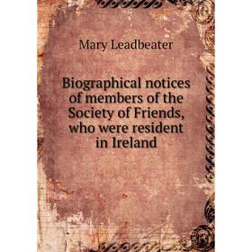 

Книга Biographical notices of members of the Society of Friends, who were resident in Ireland