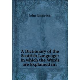 

Книга A Dictionary of the Scottish Language: In which the Words are Explained in