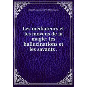 

Книга Les médiateurs et les moyens de la magie: les hallucinations et les savants