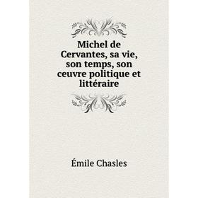

Книга Michel de Cervantes, sa vie, son temps, son ceuvre politique et littéraire
