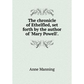

Книга The chronicle of Ethelfled, set forth by the author of 'Mary Powell'.