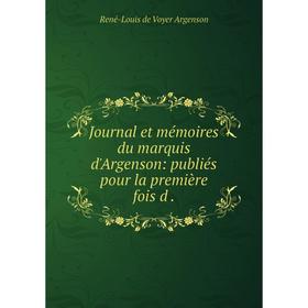 

Книга Journal et mémoires du marquis d'Argenson: publiés pour la première fois d.