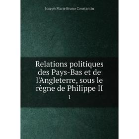 

Книга Relations politiques des Pays-Bas et de l'Angleterre, sous le règne de Philippe II 1