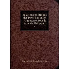 

Книга Relations politiques des Pays-Bas et de l'Angleterre, sous le règne de Philippe II 3