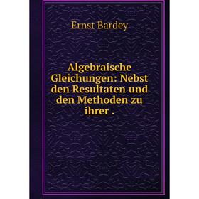 

Книга Algebraische Gleichungen: Nebst den Resultaten und den Methoden zu ihrer