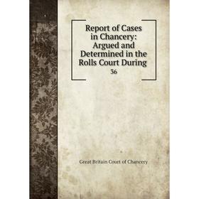 

Книга Report of Cases in Chancery: Argued and Determined in the Rolls Court During 36