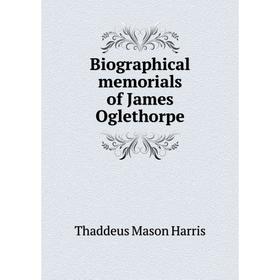

Книга Biographical memorials of James Oglethorpe