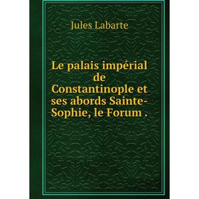 

Книга Le palais impérial de Constantinople et ses abords Sainte-Sophie, le Forum