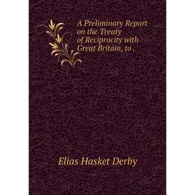 

Книга A Preliminary Report on the Treaty of Reciprocity with Great Britain, to