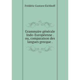 

Книга Grammaire générale Indo-Européenne. ou, comparaison des langues grecque