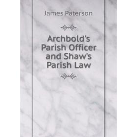 

Книга Archbold's Parish Officer and Shaw's Parish Law