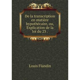 

Книга De la transcription en matière hypothécaire, ou, Explication de la loi du 23