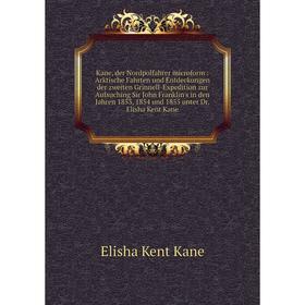 

Книга Kane, der Nordpolfahrer microform: Arktische Fahrten und Entdeckungen der zweiten Grinnell-Expedition zur Aufsuching Sir John Franklin's in den