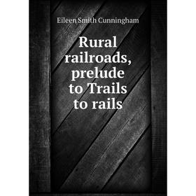 

Книга Rural railroads, prelude to Trails to rails