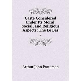 

Книга Caste Considered Under Its Moral, Social, and Religious Aspects: The Le Bas