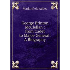 

Книга George Brinton McClellan: from Cadet to Major-General: A Biography