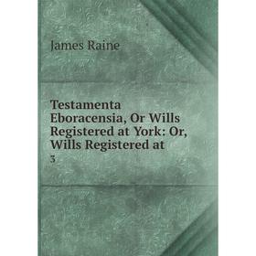 

Книга Testamenta Eboracensia, Or Wills Registered at York: Or, Wills Registered at 3