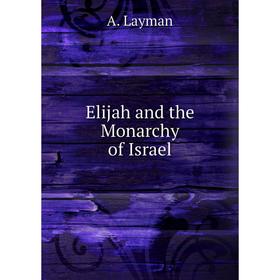 

Книга Elijah and the Monarchy of Israel