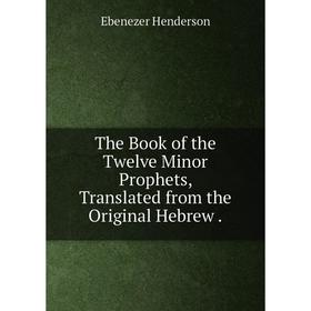 

Книга The Book of the Twelve Minor Prophets, Translated from the Original Hebrew